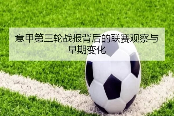 意甲第三轮战报背后的联赛观察与早期变化